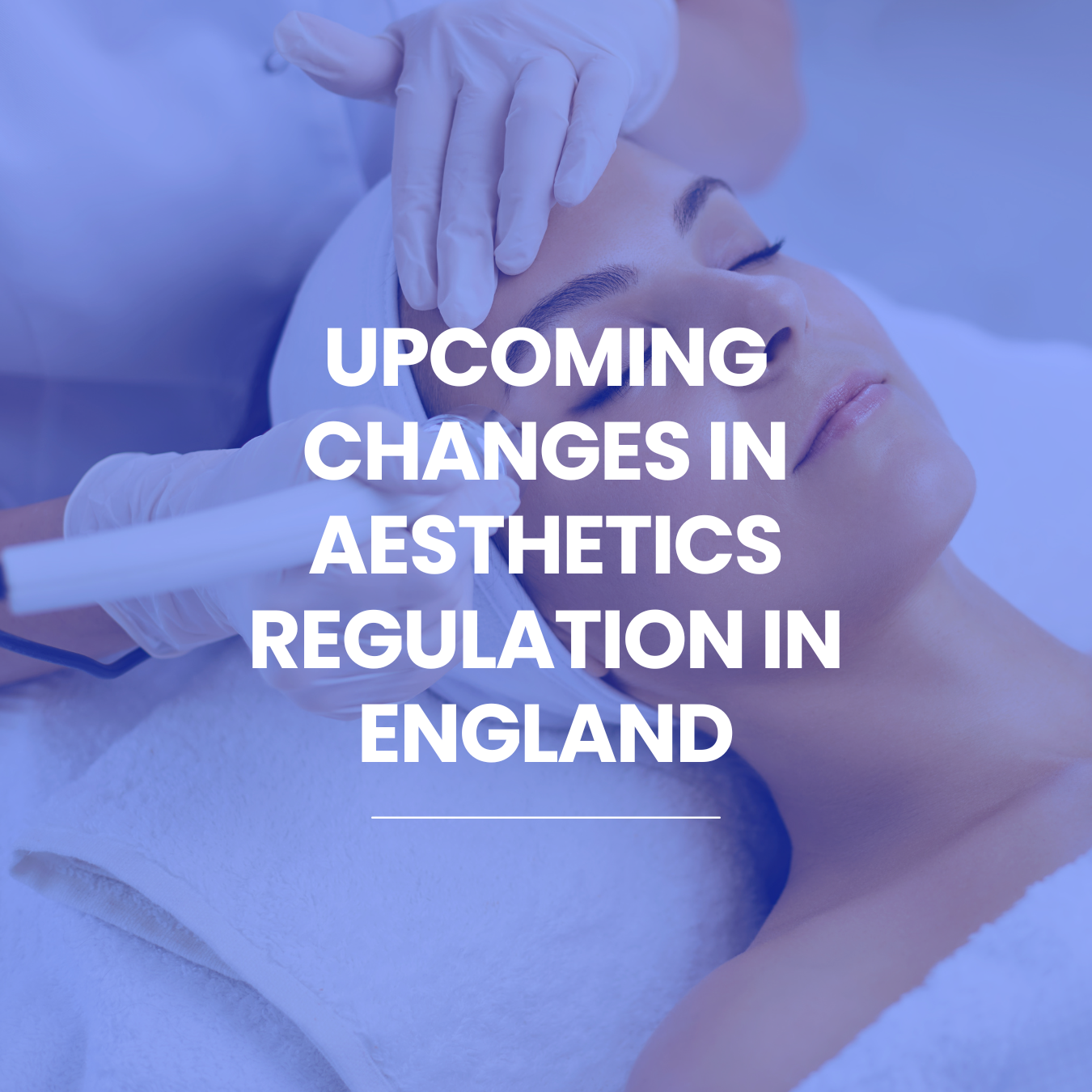 Upcoming Changes in Aesthetics Regulation in England 7 August 2025